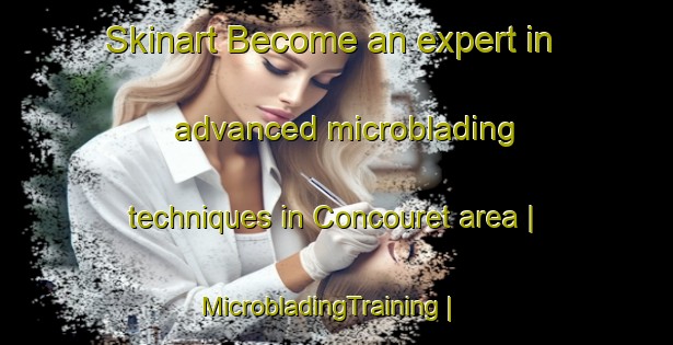 Skinart Become an expert in advanced microblading techniques in Concouret area | MicrobladingTraining | MicrobladingClasses | SkinartTraining-France